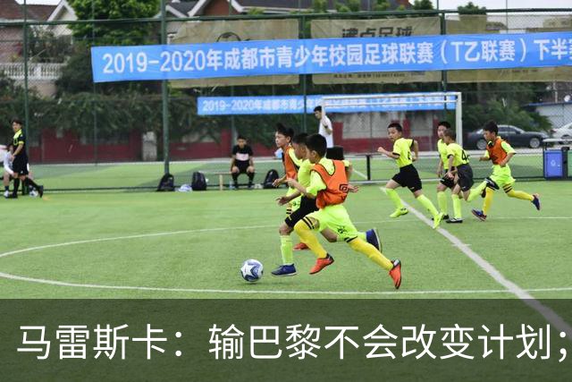 马雷斯卡：输巴黎不会改变计划；福登踢伪9？可以是选项之一